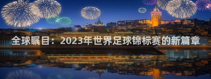 全球瞩目：2023年世界足球锦标赛的新篇